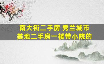 南大街二手房 秀兰城市美地二手房一楼带小院的